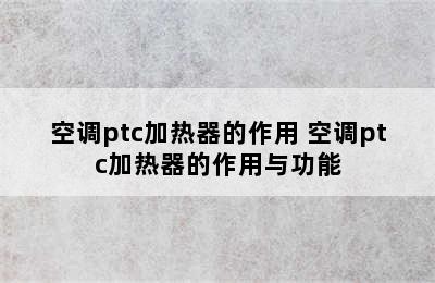 空调ptc加热器的作用 空调ptc加热器的作用与功能